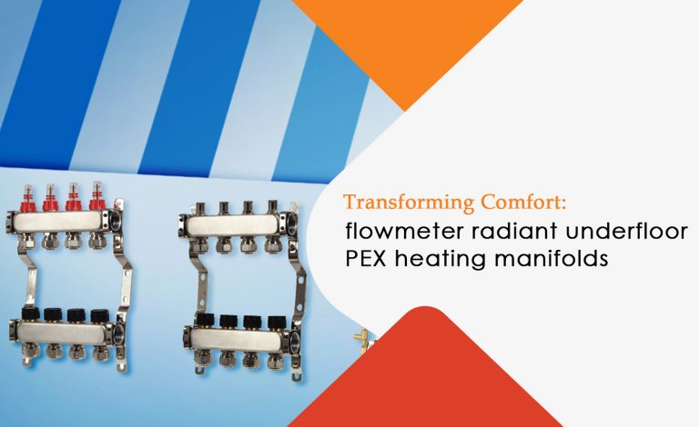 Transforming Comfort: The Benefits of Flowmeter Radiant Underfloor PEX Heating Manifolds